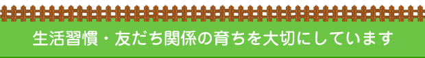 生活習慣・友だち関係の育ちを大切にしています